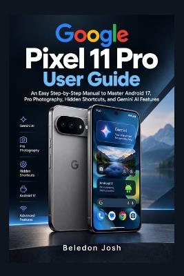 Google Pixel 11 Pro User Guide: An Easy Step-by-Step Manual to Master Android 17, Pro Photography, Hidden Shortcuts, and Gemini AI Features - Beledon Josh - cover