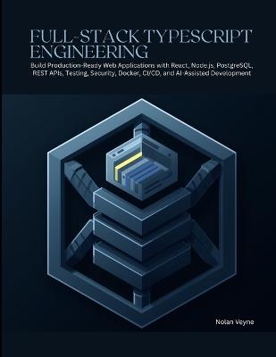 Full-Stack TypeScript Engineering: Build Production-Ready Web Applications with React, Node.js, PostgreSQL, REST APIs, Testing, Security, Docker, CI/CD, and AI-Assisted Development - Nolan Veyne - cover