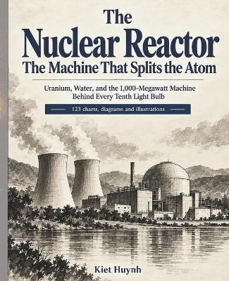 The Nuclear Reactor: The Machine That Splits the Atom - Kiet Huynh - cover