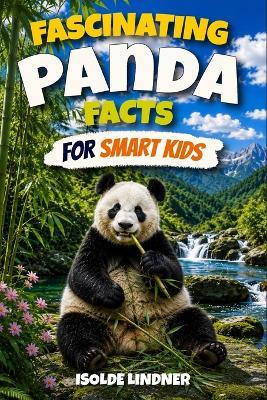 Fascinating Panda Facts for Smart Kids: Discover the Amazing World, Family Life, Unique Adaptations, Clever Behaviors, and Secret Lives of Giant Pandas - Isolde Lindner - cover