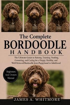 The Complete Bordoodle Handbook: The Ultimate Guide to Raising, Training, Feeding, Grooming, and Caring for a Happy, Healthy, and Well-Behaved Bordoodle from Puppyhood to Adulthood - James A Whitmore - cover