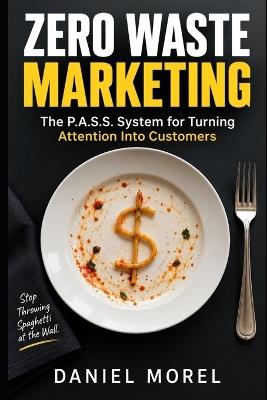 Zero Waste Marketing: The P.A.S.S. System for Turning Attention Into Customers - Daniel Morel - cover