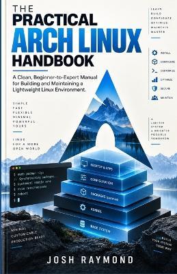 The Practical Arch Linux Handbook: A Clean, Beginner-to-Expert Manual for Building and Maintaining a Lightweight Linux Environment. - Josh Raymond - cover