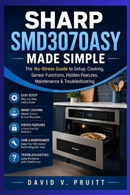 Sharp SMD3070ASY Made Simple: The No-Stress Guide to Setup, Cooking, Sensor Functions, Hidden Features, Maintenance & Troubleshooting - David V Pruitt - cover
