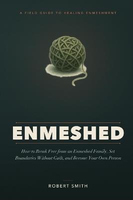Enmeshed: A Field Guide to Healing Enmeshment - How to Break Free from an Enmeshed Family, Set Boundaries Without Guilt, and Become Your Own Person - Robert Smith - cover
