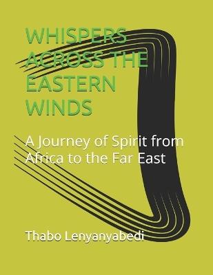 Whispers Across the Eastern Winds: A Journey of Spirit from Africa to the Far East - Thabo Mapoo Lenyanyabedi - cover
