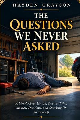 The Questions We Never Asked: A Novel About Health, Doctor Visits, Medical Decisions, and Speaking Up for Yourself - Hayden Grayson - cover