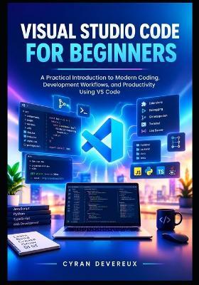 Visual Studio Code for Beginners: A Practical Introduction to Modern Coding, Development Workflows, and Productivity Using VS Code - Cyran Devereux - cover