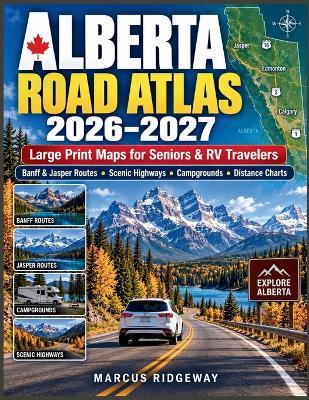 Alberta Road Atlas 2026-2027: Large Print Maps for Seniors & RV Travelers, Banff & Jasper Routes, Scenic Highways, Campgrounds and Distance Charts - Marcus Ridgeway - cover