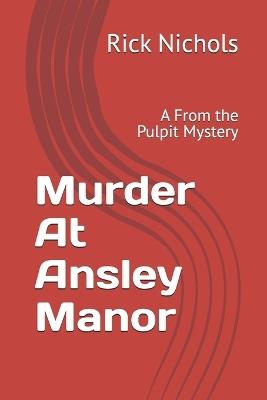 Murder At Ansley Manor: A From the Pulpit Mystery - Rick Nichols - cover