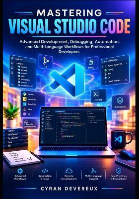 Mastering Visual Studio Code: Advanced Development, Debugging, Automation, and Multi-Language Workflows for Professional Developers - Cyran Devereux - cover