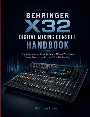 Behringer X32 Digital Mixing Console Handbook: A Guide to Setup, Mixing Workflows, Stage-Box Integration and Troubleshooting - Stephen Dave - cover