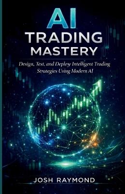 AI Trading Mastery: Design, Test, and Deploy Intelligent Trading Strategies Using Modern AI. - Josh Raymond - cover