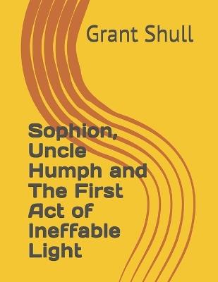 Sophion, Uncle Humph and The First Act of Ineffable Light - Grant William Shull - cover