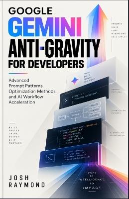 Google Gemini Anti-Gravity for Developers: Advanced Prompt Patterns, Optimization Methods, and AI Workflow Acceleration. - Josh Raymond - cover
