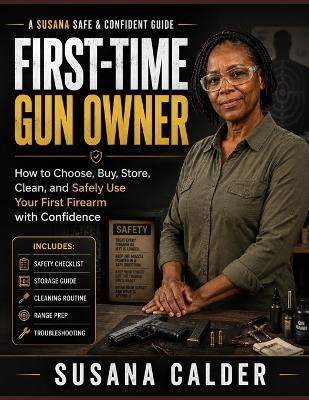 First-Time Gun Owner: How to Choose, Buy, Store, Clean, and Safely Use Your First Firearm with Confidence - Susana Calder - cover