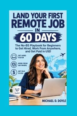 Land Your First Remote Job in 60 Days: The No-BS Playbook for Beginners to Get Hired, Work From Anywhere, and Get Paid in USD - Michael D Doyle - cover