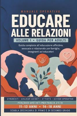 Educare alle relazioni: Guida completa all'educazione affettiva, sessuale e relazionale per famiglie, insegnanti ed educatori. Percorsi 11-13 e 14-18 anni - Aa VV - cover