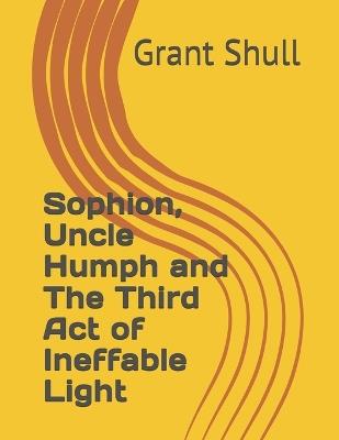 Sophion, Uncle Humph and The Third Act of Ineffable Light - Grant William Shull - cover