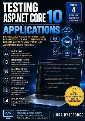 Testing ASP.NET Core 10 Applications: Build Reliable Web APIs with Unit Tests, Integration Tests, xUnit, Testcontainers, Mocking, Authentication Testing, and Automated Quality Practices - Liora Byteforge - cover
