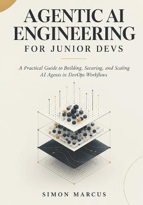Agentic AI Engineering for Junior Devs: A Practical Guide to Building, Securing, and Scaling AI Agents in DevOps Workflows - Simon Marcus - cover