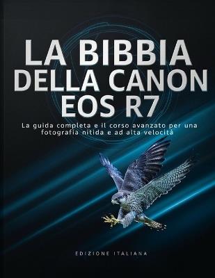 La Bibbia Della Canon EOS R7: La guida completa e il corso avanzato per una fotografia nitida e ad alta velocità - David Isaac - cover