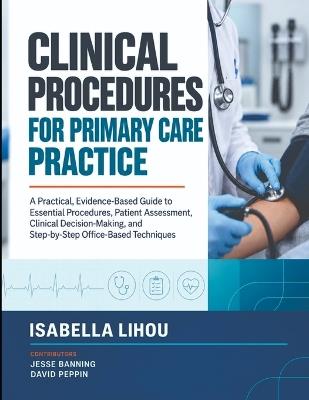 Clinical Procedures for Primary Care Practice: A Practical, Evidence-Based Guide to Essential Procedures, Patient Assessment, Clinical Decision-Making, and Step-by-Step Office-Based Techniques - Jesse Banning,David Peppin,Isabella Lihou - cover