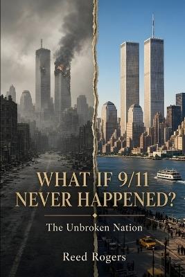 What If 9/11 Never Happened?: The Unbroken Nation - Reed Rogers - cover