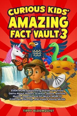 Curious Kids' Amazing Fact Vault 3: EVEN MORE Astonishing Stories and Trivia Gems About History, Science, Space, Animals, Myths, Legends and SO MUCH MORE to Entertain, Educate, and Inspire Young Minds - Tippy Bloomquist - cover