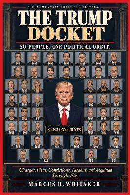 The Trump Docket: Charges, Pleas, Convictions, Pardons, and Acquittals Through 2026 - Marcus R Whitaker - cover