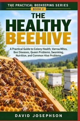 The Healthy Beehive: A Practical Guide to Colony Health, Varroa Mites, Bee Diseases, Queen Problems, Swarming, Nutrition, and Common Hive Problems - David Josephson - cover