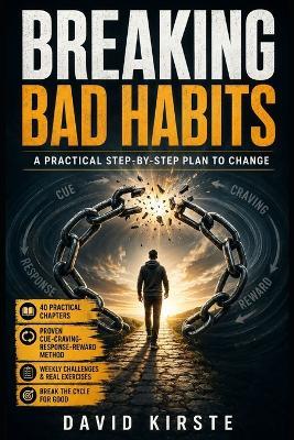 Breaking Bad Habits: A Step-by-Step Guide to Rewire Cravings, Break Automatic Behavior, and Build Habits That Actually Stick - David Kirste - cover