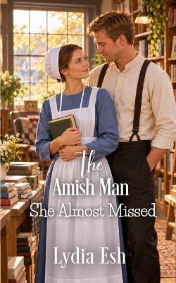 The Amish Man She Almost Missed: Amish Romance - Lydia Esh - cover