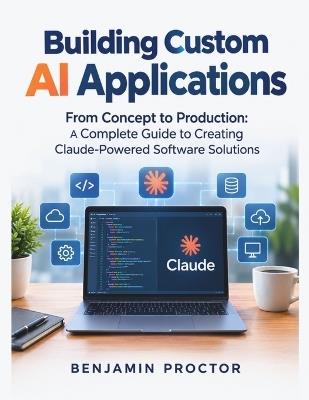 Building Custom AI Applications: From Concept to Production: A Complete Guide to Creating Claude-Powered Software Solutions - Benjamin Proctor - cover