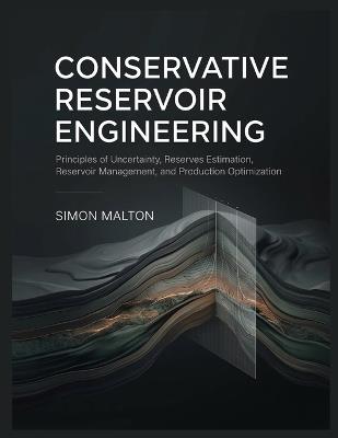 Conservative Reservoir Engineering: Principles of Uncertainty, Reserves Estimation, Reservoir Management, and Production Optimization - Simon Malton - cover