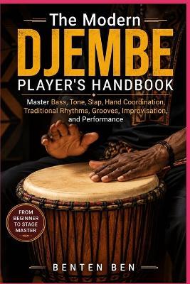 The Modern Djembe Player's Handbook: Master Bass, Tone, Slap, Hand Coordination, Traditional Rhythms, Grooves, Improvisation, and Performance - Benten Ben - cover