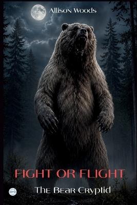 Fight or Flight: The Bear Cryptid. A Wilderness Horror Novel - Allison Woods - cover