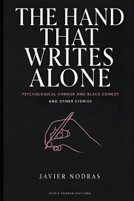 The Hand That Writes Alone, and Other Stories: Psychological Horror and Black Comedy - Javier Nodras - cover