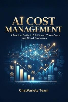 AI Cost Management: A Practical Guide to GPU Spend, Token Costs, and AI Unit Economics - Chatvariety Team - cover
