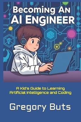 Becoming an AI Engineer: A Kid's Guide to Learning Artificial Intelligence and Coding - Gregory Buts - cover