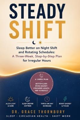 Steady Shift: Sleep Better on Night Shift and Rotating Schedules: A Three-Week, Step-by-Step Plan for Irregular Hours - Grace Thornbury - cover
