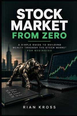 Stock Market From Zero: A Complete Beginner's Guide to Understanding and Investing in the Stock Market - Rian Kross - cover