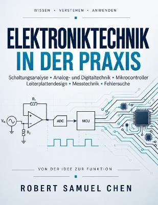 Elektroniktechnik in der Praxis: Ein umfassendes Lehrbuch zu Schaltungsanalyse, Analog- und Digitaltechnik, Mikrocontrollern, Leiterplattendesign, Messtechnik und Fehlersuche - Robert Samuel Chen - cover