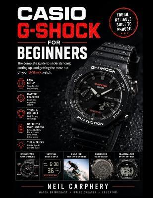 Casio G-Shock for Beginners: A Step-by-Step Beginner's Manual for Watch Setup, Controls, Alarms, Timers, World Time, Solar Charging, Care, and Troubleshooting - Neil Carphery - cover