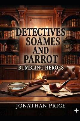 Detectives Soames and Parrot: Bumbling Heroes - Jonathan Price - cover