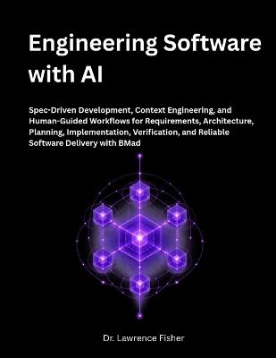 Engineering Software with AI: Spec-Driven Development, Context Engineering, and Human-Guided Workflows for Requirements, Architecture, Planning, Implementation, Verification, and Reliable Software - Lawrence Fisher - cover