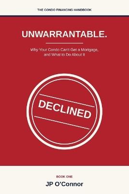 Unwarrantable.: Why Your Condo Can't Get a Mortgage, and What to Do About It - Jp O'Connor - cover