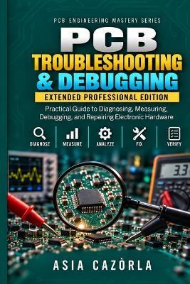 PCB Troubleshooting & Debugging Extended Edition: Practical Guide to Diagnosing, Measuring, Debugging, and Repairing Electronic Hardware - Asia Cazòrla - cover