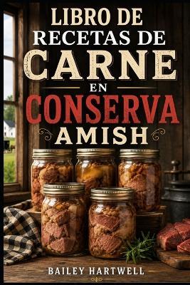 Libro de Recetas de Carne En Conserva Amish: Recetas sencillas para conservar carne en casa - Bailey Hartwell - cover