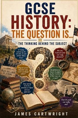 GCSE History: The Question Is...: The Thinking Behind the Subject - James Cartwright - cover